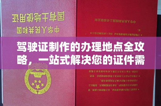 新宁驾驶证制作的办理地点全攻略，一站式解决您的证件需求